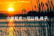 小孩起名一可以吗,孩子起名能用几个字