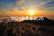 2024纳畜吉日;2024纳畜吉日一览表大全图片