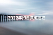 2022年扫墓黄道吉日：缅怀先人，良辰吉日选今朝