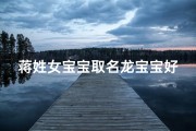 蒋姓女宝宝取名龙宝宝好吗—姓蒋女宝宝的名字