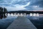 《生肖巧选吉日：黄道吉日指南》