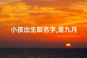 小孩出生取名字,是九月生的(《九月生：小孩起名，寓意美好，你选对了吗？》)
