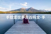 手纹竖纹多吉凶吗女-手纹竖纹多，吉凶如何断？