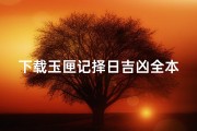 下载玉匣记择日吉凶全本下载(《玉匣记择吉日口诀揭秘：古法选吉日秘籍》)
