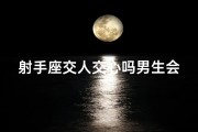 射手座交人交心吗男生会怎么样_射手座和你交心的表现