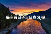 提车看日子吉日查询_提车吉日看什么