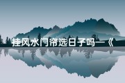 挂风水门帘选日子吗—《挂风水门帘选吉日：揭秘最佳良辰吉时》