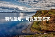 萌动童趣，可爱宝宝名字精选