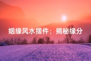 姻缘风水摆件：揭秘缘分与家居布局的秘密