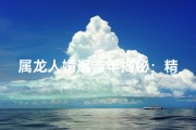 属龙人婚运吉年揭秘：精准查询你的幸福时刻