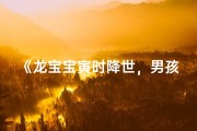 《龙宝宝寅时降世，男孩取名大全精选》