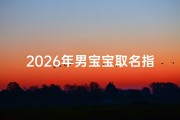 2026年男宝宝取名指南，传统文化与流行趋势的完美结合