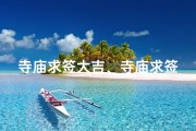 寺庙求签大吉、寺庙求签吉日测算秘法揭秘
