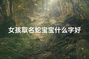 女孩取名蛇宝宝什么字好、《蛇宝宝取名：女孩名字精选，寓意美好》