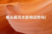 断头路风水影响运势吗(断头路旁边住宅犯煞吗)