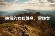 姓雷的女孩姓名、雷姓女宝宝，传承美好，寓意吉祥的名字揭晓