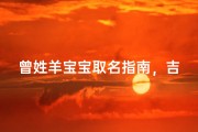 曾姓羊宝宝取名指南，吉祥如意好名推荐