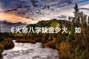 《火命八字缺金少火，如何补益运势之道》