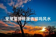 堂屋里搭帐篷吉祥吗风水