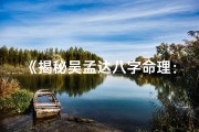 《揭秘吴孟达八字命理：命运轨迹深度解析》