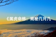 《属虎命格：揭秘几月几日出生者的独特魅力》