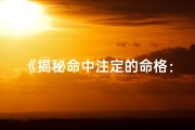 《揭秘命中注定的命格：如何精准测算》