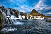 男孩玉龙名字的寓意;2024龙宝宝玉姓：吉祥如意好名字