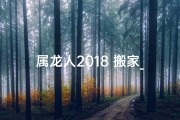 属龙人2018 搬家_属龙的人2021年搬家吉日