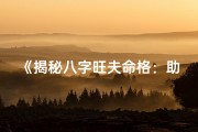 《揭秘八字旺夫命格：助夫飞黄腾达的秘密》
