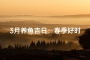 3月养鱼吉日：春季好时光，鱼儿欢跃时