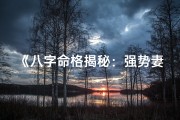 《八字命格揭秘：强势妻子的奥秘》
