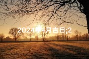 2024年4月吉日;2024年10月出门吉日精选指南