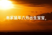 朱家鼠年六月出生宝宝，吉祥如意好名字揭晓