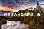 床尾适合挂风水画吗、床尾风水画挂设适宜吗？风水布局揭秘