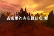 去哪里的寺庙算卦准,哪个寺庙算卦最灵验