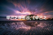 甲己之年吉凶;《甲己之年吉凶揭秘：运势起伏全解析》