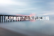 孔子耗尽了山东的风水吗-孔子故里山东