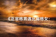 《正官格男遇比肩格女：命中注定的一见钟情》