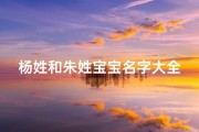 杨姓和朱姓宝宝名字大全—《杨朱宝宝名字大全：精选双姓佳名，寓意美好》