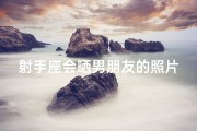 射手座会晒男朋友的照片吗—射手女晒男友日常，甜蜜瞬间曝光