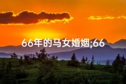 66年的马女婚姻;66年马女终身命格揭秘：命运轨迹全解析
