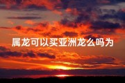 属龙可以买亚洲龙么吗为什么、属龙能否购亚洲龙？揭秘生肖与宠物缘分