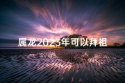 属龙2023年可以拜祖先祭日吗—属龙的今年可以去奔丧吗