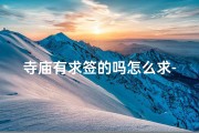 寺庙有求签的吗怎么求-《寺庙求签指南：如何正确求签祈福》