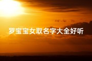 罗宝宝女取名字大全好听(《罗宝宝女取名字大全：好听好记精选推荐》)