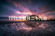 1996年腊月二十九出生;《1996腊月二十九命格：揭秘生肖狗的幸运时刻》