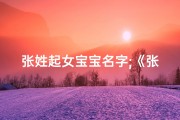 张姓起女宝宝名字;《张姓女宝宝，寓意美好的名字推荐》