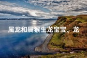 属龙和属猴生龙宝宝、龙猴结合生蛇宝宝，奇妙缘分揭秘