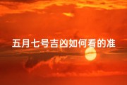 五月七号吉凶如何看的准,五月七日好吗