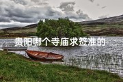 贵阳哪个寺庙求签准的-贵阳市哪里寺庙灵验